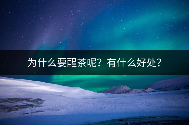 為什么要醒茶呢？有什么好處？