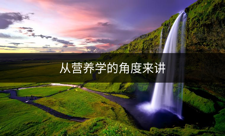 從營(yíng)養(yǎng)學(xué)的角度來(lái)講