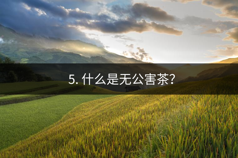 ? 5. 什么是無公害茶？