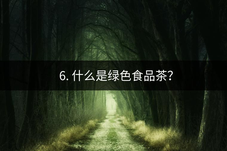 ? 6. 什么是綠色食品茶？