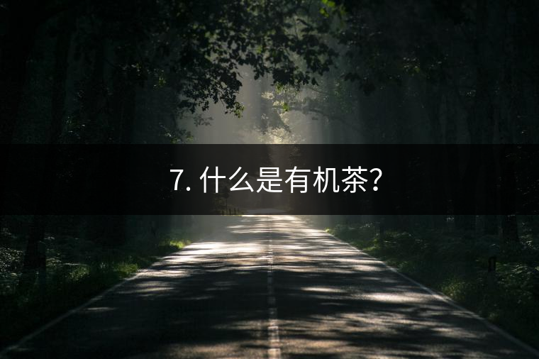 ? 7. 什么是有機茶？