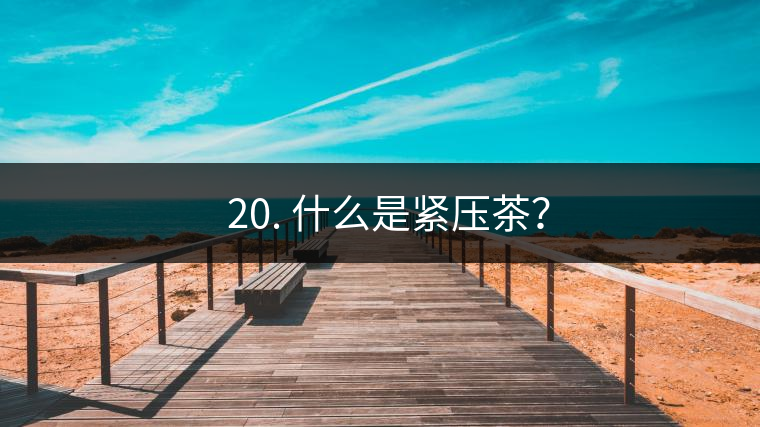 ? 20. 什么是緊壓茶？