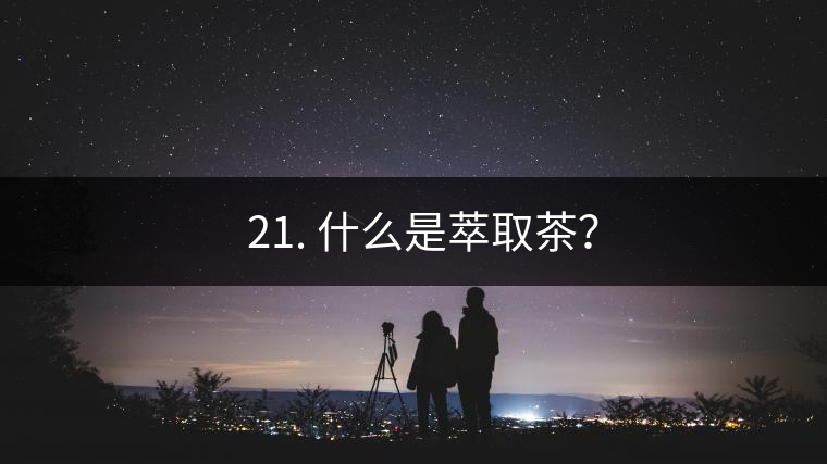 ? 21. 什么是萃取茶？