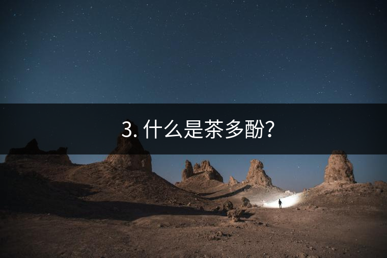 ? 3. 什么是茶多酚？