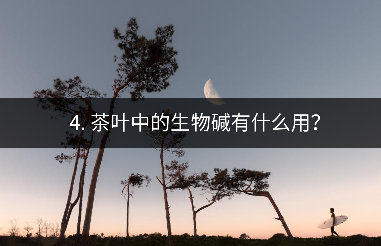 ? 4. 茶葉中的生物堿有什么用？