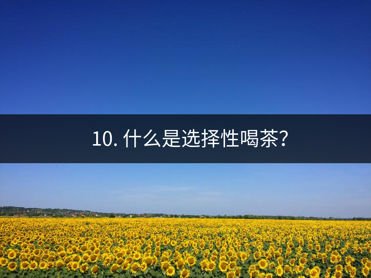 ? 10. 什么是選擇性喝茶？