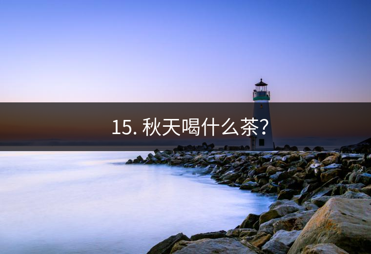 ? 15. 秋天喝什么茶？
