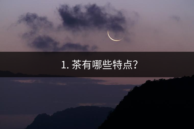 ? 1. 茶有哪些特點？