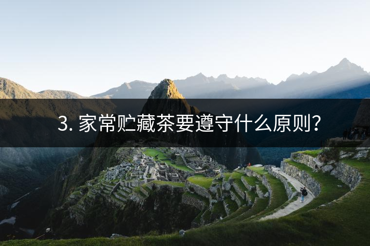 ? 3. 家常貯藏茶要遵守什么原則？