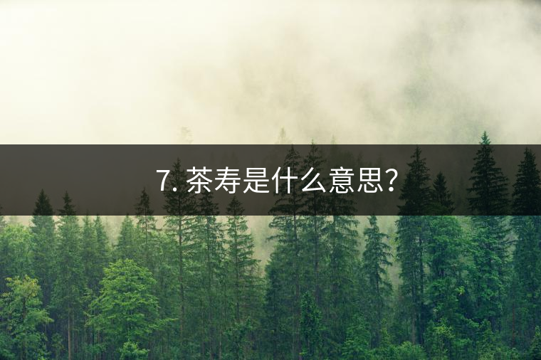 ? 7. 茶壽是什么意思？