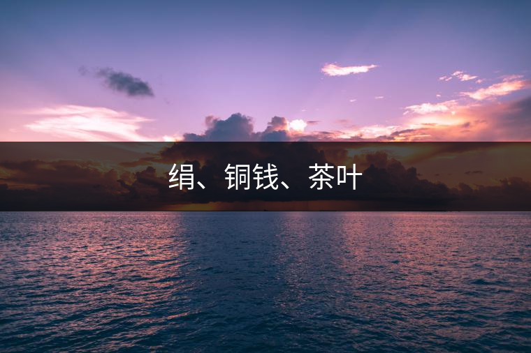 絹、銅錢、茶葉