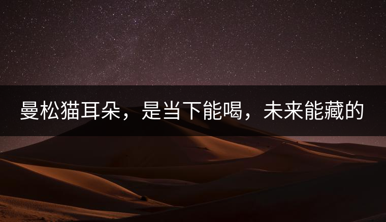 曼松貓耳朵，是當(dāng)下能喝，未來能藏的茶