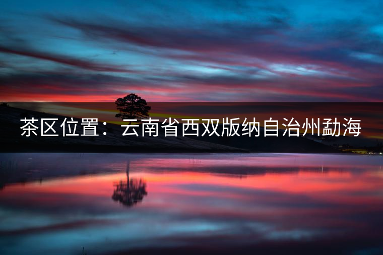 茶區(qū)位置：云南省西雙版納自治州勐?？h西部。
