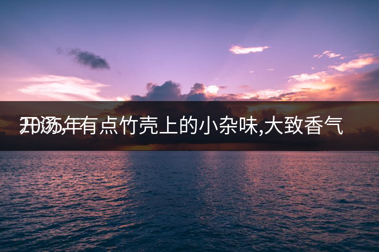 2005年
開湯，有點竹殼上的小雜味,大致香氣都可以。